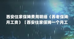 西安住家保姆费用明细(养老保姆月工资)【西安住家保姆一个月工资多少钱】