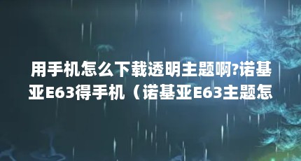 用手机怎么下载透明主题啊?诺基亚E63得手机（诺基亚E63主题怎么下啊）【诺基亚e63主题怎么下载诺基亚e63主题怎么下载】