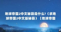 地球帝国2中文秘籍是什么?(求地球帝国2中文版秘籍)【地球帝国2中文版秘籍
