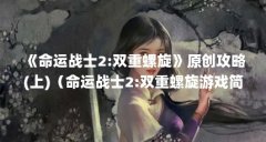《命运战士2:双重螺旋》原创攻略(上)(命运战士2:双重螺旋游戏简介)【《命运