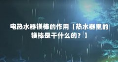电热水器镁棒的作用【热水器里的镁棒是干什么的？】