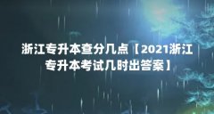 浙江专升本查分几点【2021浙江专升本考试几时出答案】