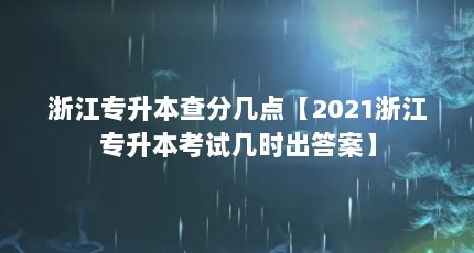 浙江专升本查分几点【2021浙江专升本考试几时出答案】