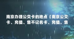 南京办理公交卡的地点【南京公交卡、充值、售不记名卡、充值、售不记名卡、
