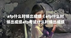 afp什么时候出成绩【afp什么时候出成绩afp考试什么时候出成绩】