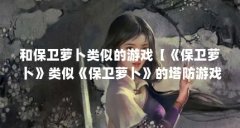 和保卫萝卜类似的游戏【《保卫萝卜》类似《保卫萝卜》的塔防游戏】