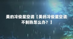 美的冷俊星空调【美的冷俊星空调不制热怎么办?】