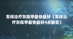 怎样治疗灰指甲最快最好【怎样治疗灰指甲最快最好4点解答】