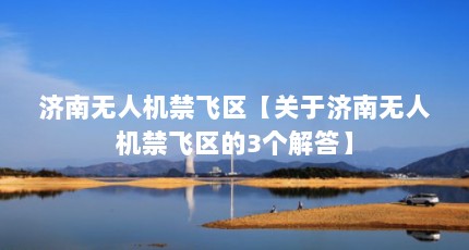 济南无人机禁飞区【关于济南无人机禁飞区的3个解答】