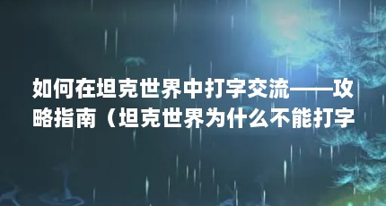 如何在坦克世界中打字交流——攻略指南（坦克世界为什么不能打字?）【《坦克世界》坦克世界怎么打字（坦克世界怎么打字）】
