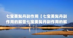 七宝美髯丹副作用【七宝美髯丹副作用的解答七宝美髯丹副作用的解答】