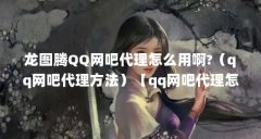 龙图腾QQ网吧代理怎么用啊?（qq网吧代理方法）【qq网吧代理怎么用？】