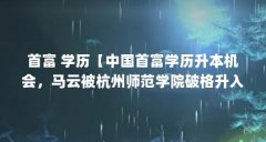 首富 学历【中国首富学历升本机会，马云被杭州师范学院破格升入外语本科专