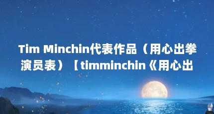 Tim Minchin代表作品（用心出拳演员表）【timminchin《用心出拳》电影《用心出拳》】