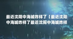 最近沈阳中海城咋样了【最近沈阳中海城咋样了最近沈阳中海城咋样了1点解答