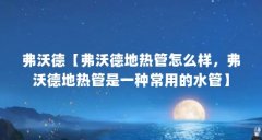 弗沃德【弗沃德地热管怎么样,弗沃德地热管是一种常用的水管】