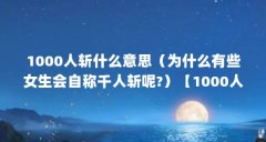 1000人斩什么意思（为什么有些女生会自称千人斩呢?）【1000人斩り150501是什么意思，女生自嘲