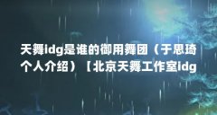 天舞idg是谁的御用舞团（于思琦个人介绍）【北京天舞工作室idg是谁的御用舞团天介绍】