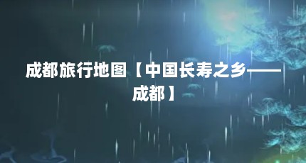 成都旅行地图【中国长寿之乡——成都】