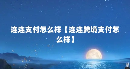 连连支付怎么样【连连跨境支付怎么样】