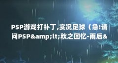PSP游戏打补丁,实况足球（急!请问PS
