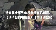 清宫秘史系列电视剧共有几部啊?(讲清朝的电视剧)【关于清宫秘史系列电视