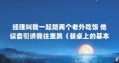 经理叫我一起陪两个老外吃饭 他设套引诱我往里跳(餐桌上的基本礼仪)【经