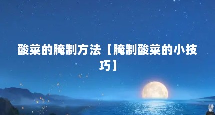 酸菜的腌制方法【腌制酸菜的小技巧】