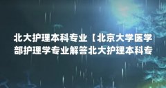 北大护理本科专业【北京大学医学部护理学专业解答北大护理本科专业解答】