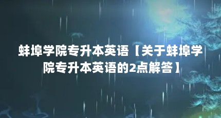 蚌埠学院专升本英语【关于蚌埠学院专升本英语的2点解答】
