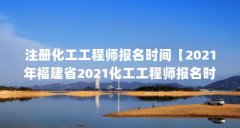 注册化工工程师报名时间【2021年福建省2021化工工程师报名时间(2021imo比赛时间