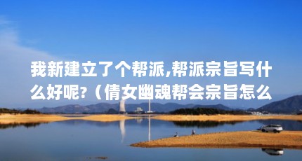 我新建立了个帮派,帮派宗旨写什么好呢?（倩女幽魂帮会宗旨怎么改好听?）【《西游记》帮派宗旨发什么？】