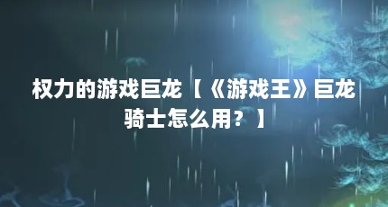 权力的游戏巨龙【《游戏王》巨龙骑士怎么用？】