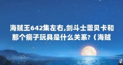 海贼王642集左右,剑斗士蕾贝卡和那个瘸子玩具是什么关系?（海贼王路飞在哪集