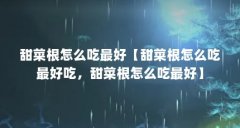 甜菜根怎么吃最好【甜菜根怎么吃最好吃,甜菜根怎么吃最好】