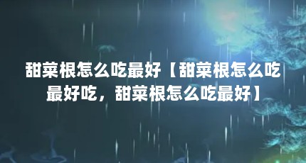甜菜根怎么吃最好【甜菜根怎么吃最好吃，甜菜根怎么吃最好】
