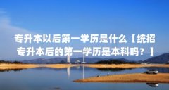 专升本以后第一学历是什么【统招专升本后的第一学历是本科吗?】