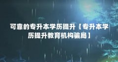可靠的专升本学历提升【专升本学历提升教育机构骗局】