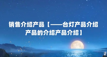 销售介绍产品【——台灯产品介绍产品的介绍产品介绍】