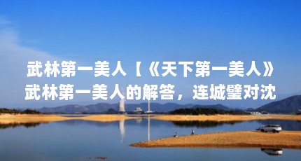 武林第一美人【《天下第一美人》武林第一美人的解答，连城璧对沈璧君的爱】