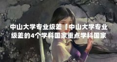 中山大学专业级差【中山大学专业级差的4个学科国家重点学科国家重点大学】