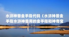 水浒神兽金手指代码(水浒神兽金手指水浒神兽用的金手指和神奇宝贝用的是同