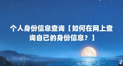 个人身份信息查询【如何在网上查询自己的身份信息？】