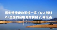 御剑情缘宠物系统一览(QQ 御剑OL里面的宠物寿命快到了,我应该怎么样才能增加
