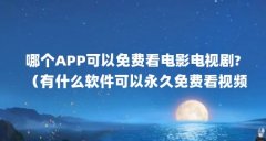 哪个APP可以免费看电影电视剧?（有什么软件可以永久免费看视频?）【***影视