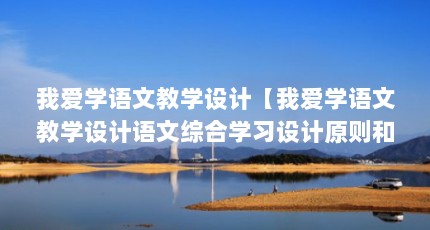 我爱学语文教学设计【我爱学语文教学设计语文综合学习设计原则和原则解答】