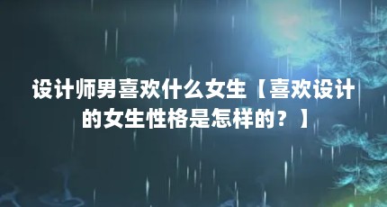 设计师男喜欢什么女生【喜欢设计的女生性格是怎样的？】