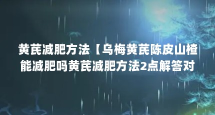黄芪减肥方法【乌梅黄芪陈皮山楂能减肥吗黄芪减肥方法2点解答对大家有用】
