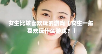 女生比较喜欢玩的游戏【女生一般喜欢玩什么游戏？】