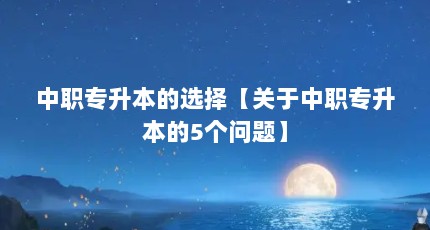 中职专升本的选择【关于中职专升本的5个问题】